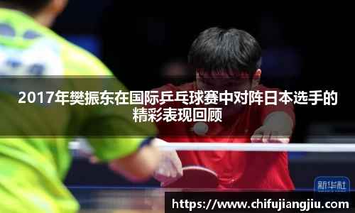 2017年樊振东在国际乒乓球赛中对阵日本选手的精彩表现回顾